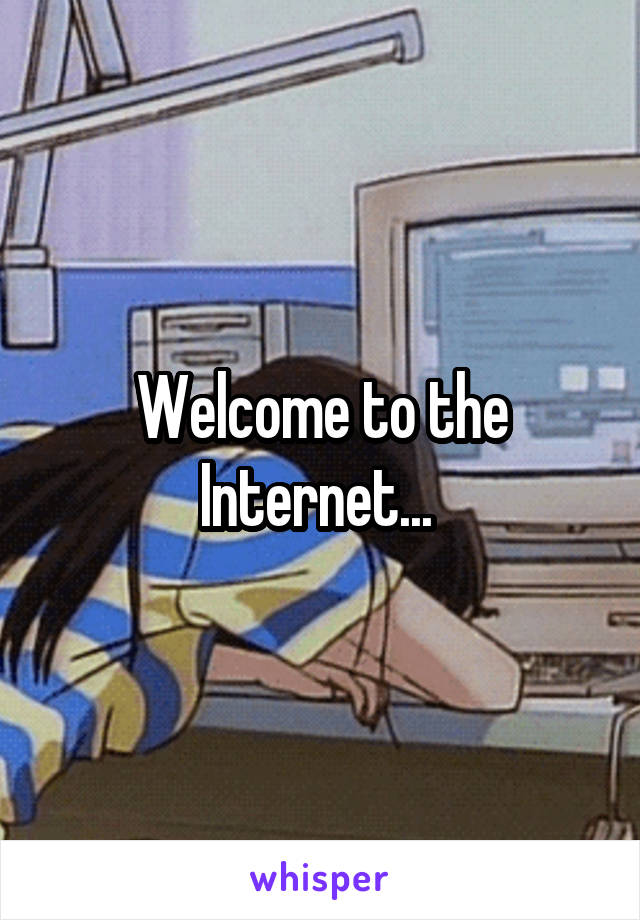 Welcome to the Internet... 