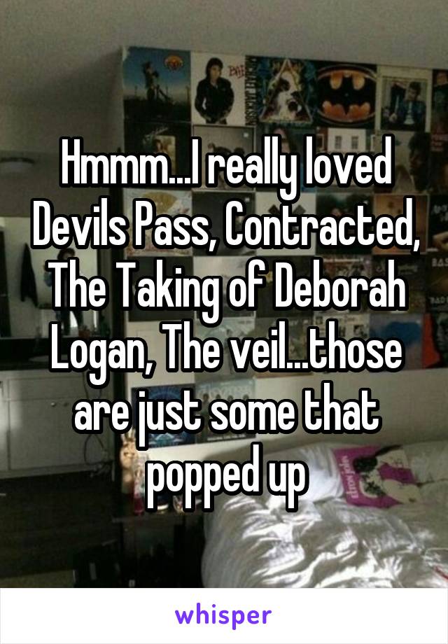 Hmmm...I really loved Devils Pass, Contracted, The Taking of Deborah Logan, The veil...those are just some that popped up