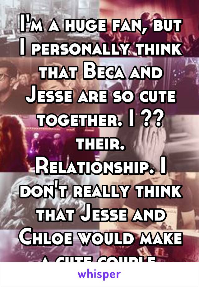 I'm a huge fan, but I personally think that Beca and Jesse are so cute together. I ❤️ their. Relationship. I don't really think that Jesse and Chloe would make a cute couple.