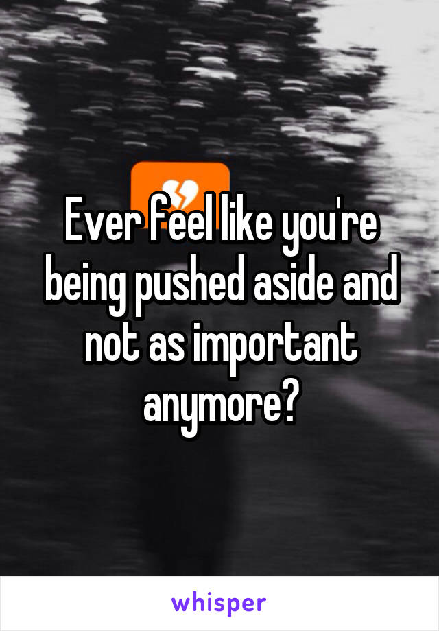 Ever feel like you're being pushed aside and not as important anymore?