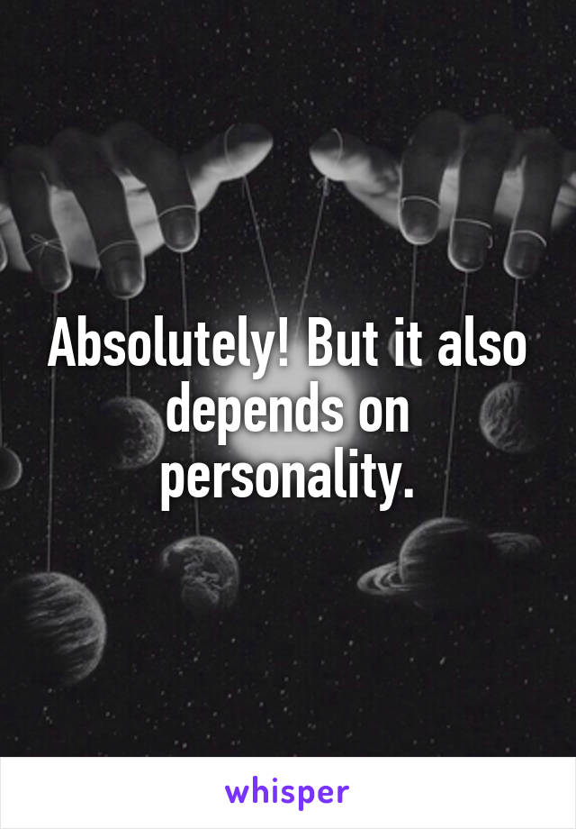 Absolutely! But it also depends on personality.