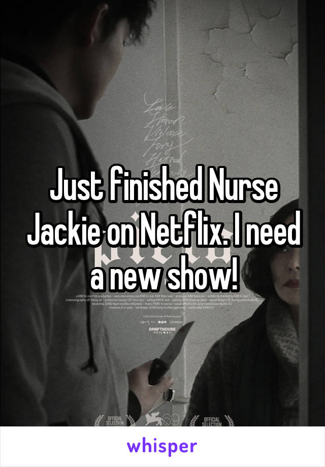 Just finished Nurse Jackie on Netflix. I need a new show!