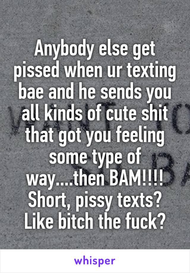 Anybody else get pissed when ur texting bae and he sends you all kinds of cute shit that got you feeling some type of way....then BAM!!!!
Short, pissy texts?
Like bitch the fuck?