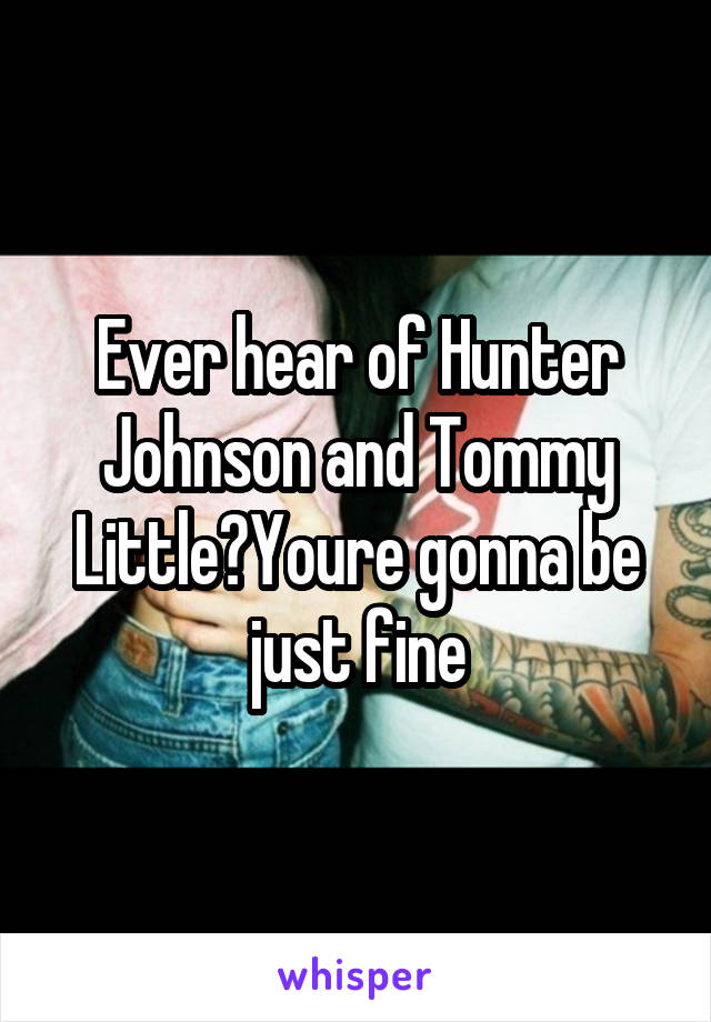 Ever hear of Hunter Johnson and Tommy Little?Youre gonna be just fine
