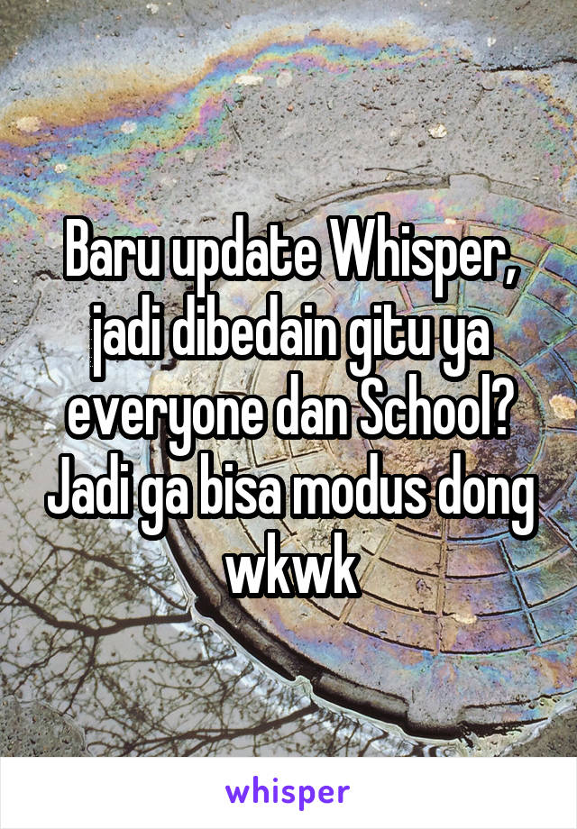 Baru update Whisper, jadi dibedain gitu ya everyone dan School? Jadi ga bisa modus dong wkwk