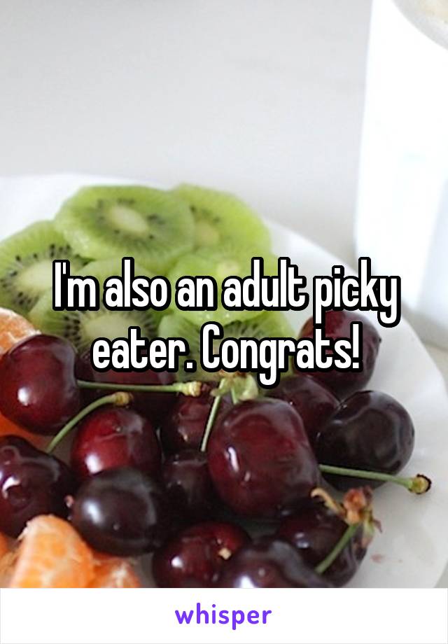 I'm also an adult picky eater. Congrats!