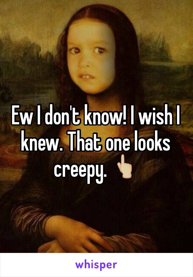 Ew I don't know! I wish I knew. That one looks creepy. 👆🏼