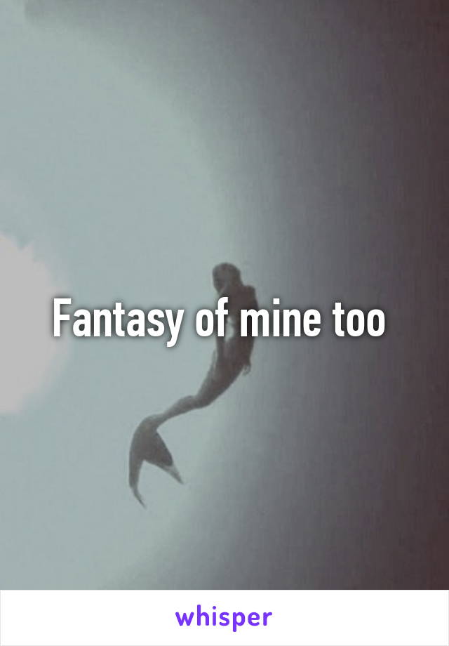 Fantasy of mine too 
