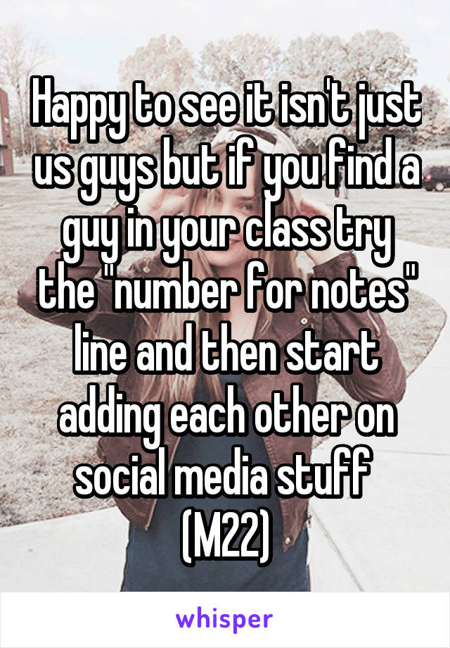 Happy to see it isn't just us guys but if you find a guy in your class try the "number for notes" line and then start adding each other on social media stuff 
(M22)