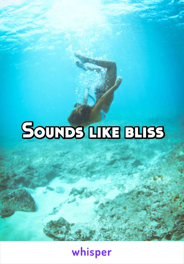Sounds like bliss