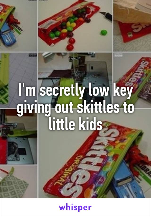 I'm secretly low key giving out skittles to little kids