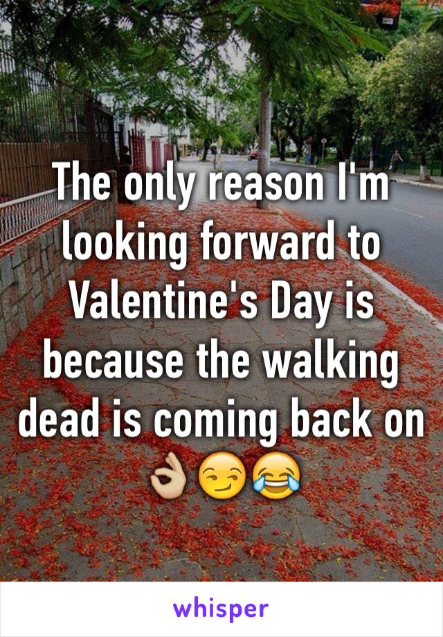 The only reason I'm looking forward to Valentine's Day is because the walking dead is coming back on 👌🏼😏😂