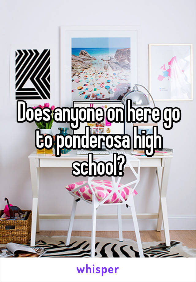 Does anyone on here go to ponderosa high school?