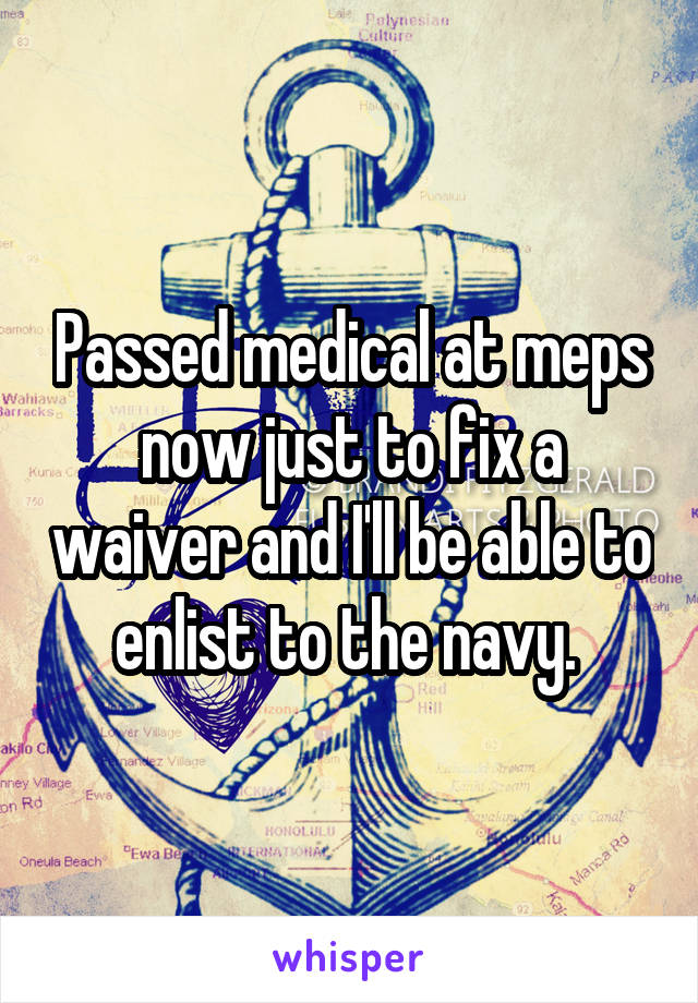 Passed medical at meps now just to fix a waiver and I'll be able to enlist to the navy. 