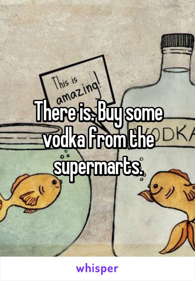 There is. Buy some vodka from the supermarts.