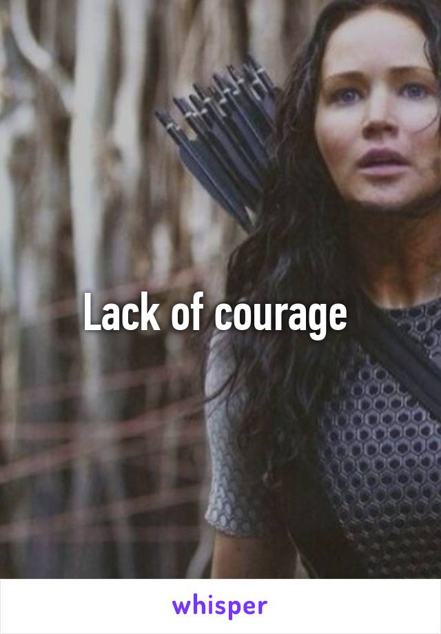 Lack of courage 