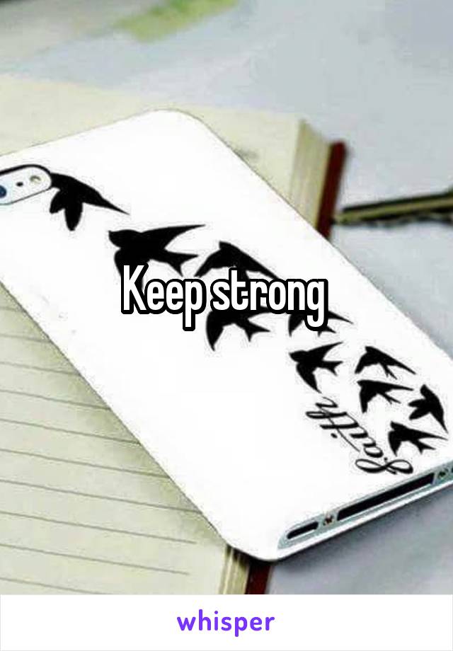 Keep strong 

