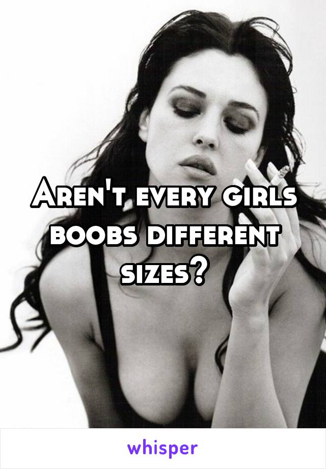 Aren't every girls boobs different sizes?