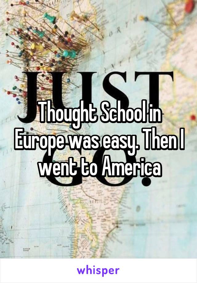 Thought School in Europe was easy. Then I went to America