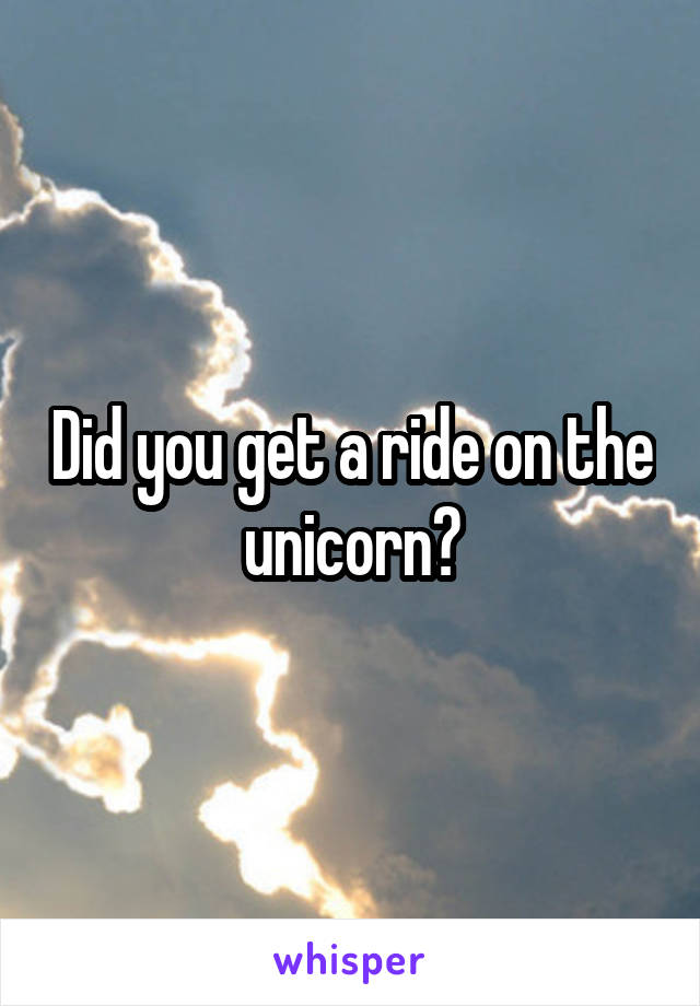Did you get a ride on the unicorn?
