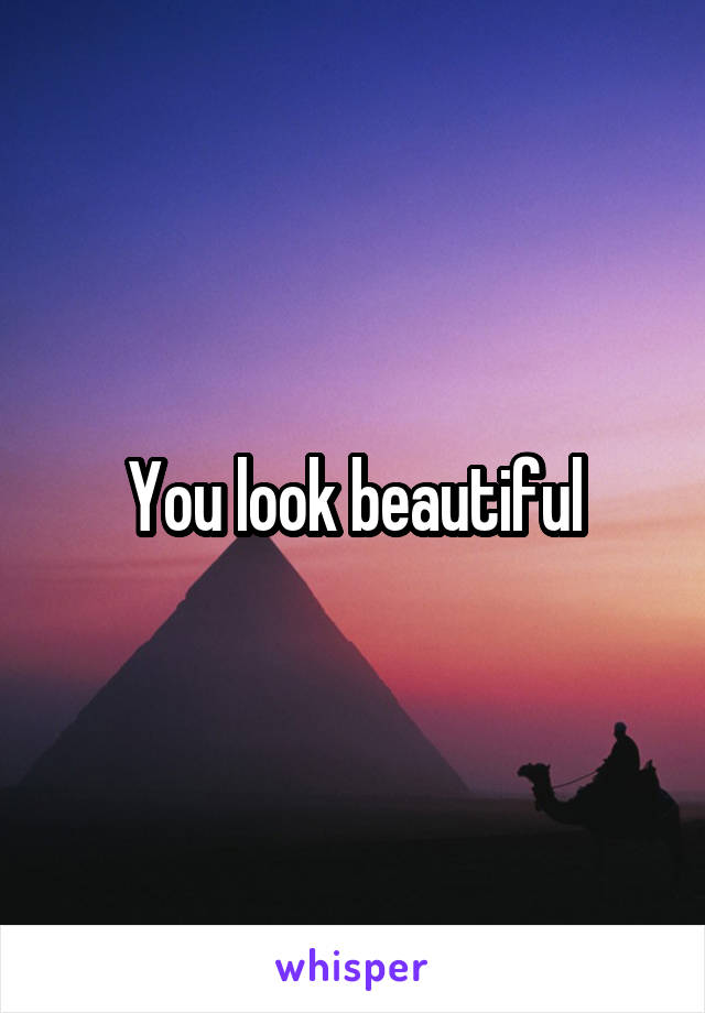 You look beautiful