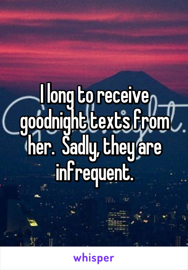 I long to receive goodnight texts from her.  Sadly, they are infrequent.