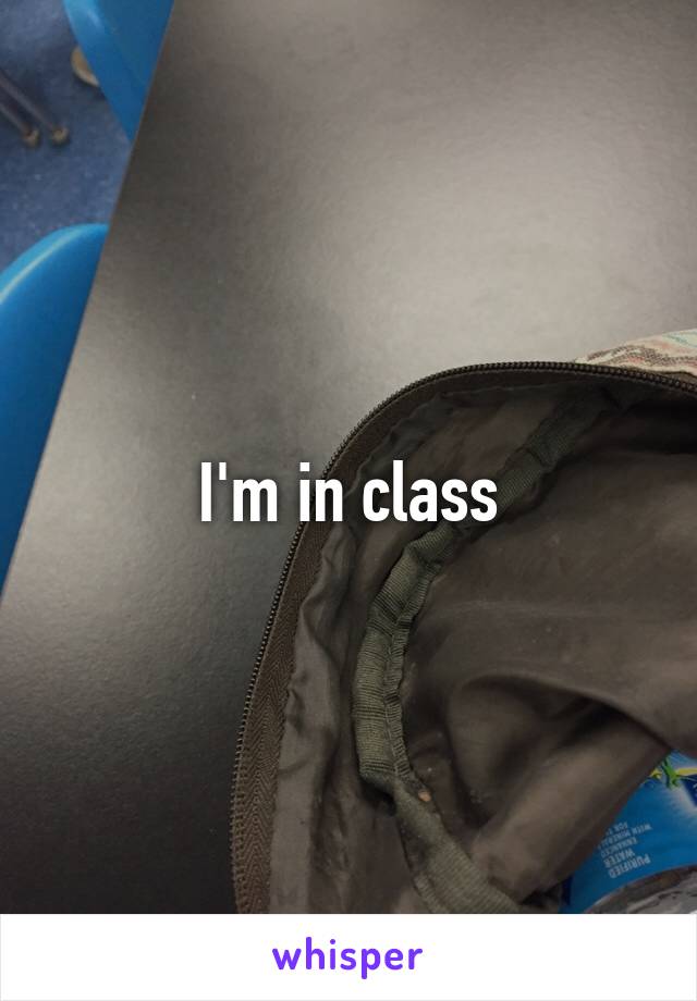 I'm in class