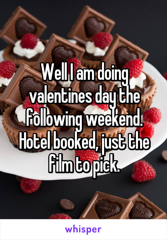 Well I am doing valentines day the following weekend. Hotel booked, just the film to pick.
