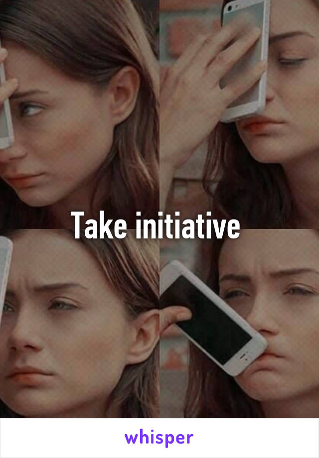 Take initiative 