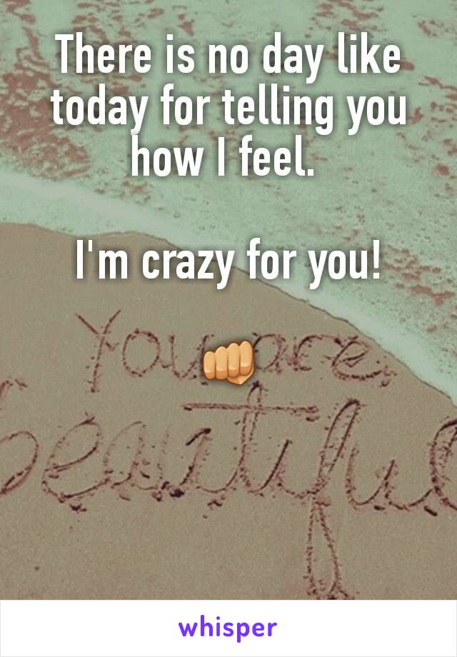 There is no day like today for telling you how I feel. 

I'm crazy for you!

👊
