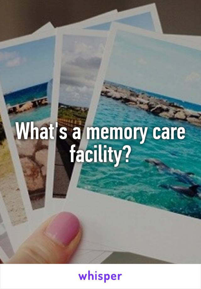 What's a memory care facility?