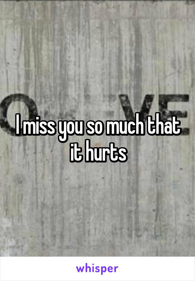 I miss you so much that it hurts