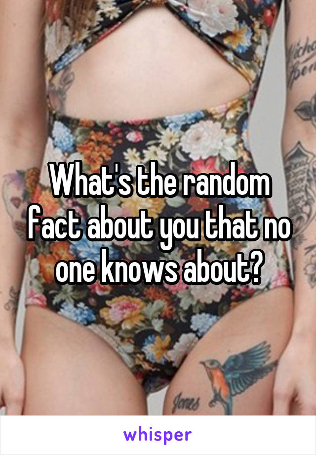 What's the random fact about you that no one knows about?