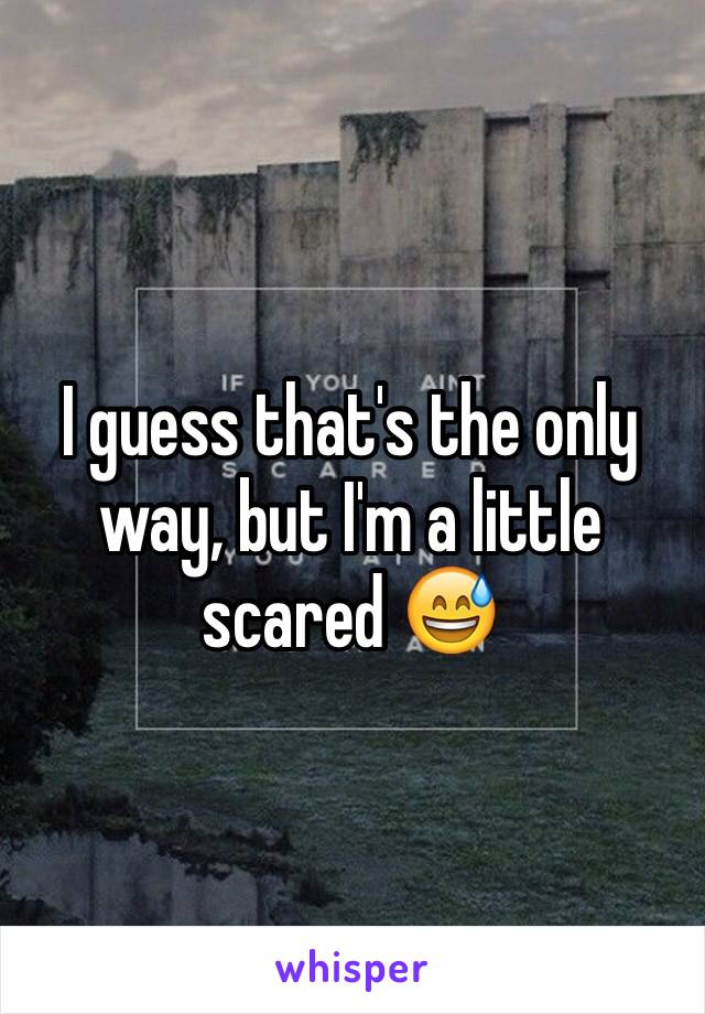 I guess that's the only way, but I'm a little scared 😅