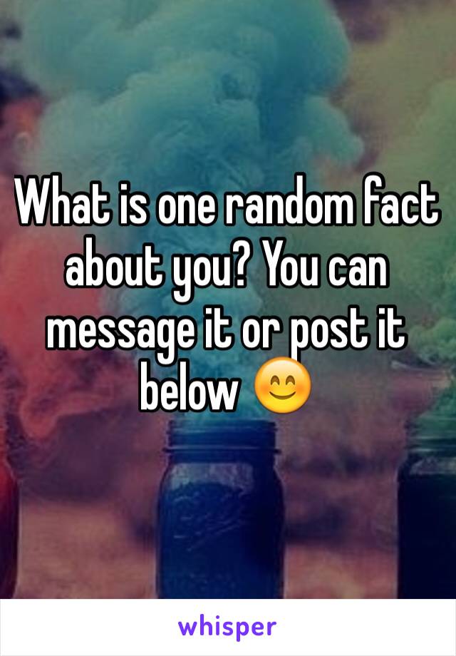 What is one random fact about you? You can message it or post it below 😊