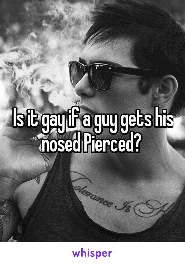 Is it gay if a guy gets his nosed Pierced? 