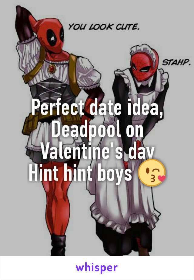 Perfect date idea, Deadpool on Valentine's day
Hint hint boys 😘
