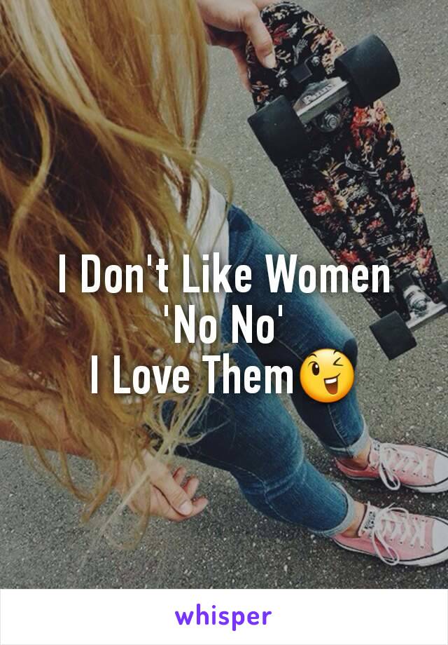 I Don't Like Women
'No No'
I Love Them😉