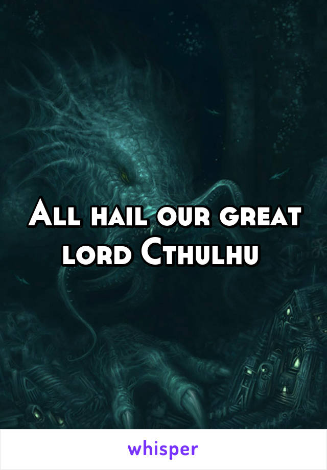 All hail our great lord Cthulhu 