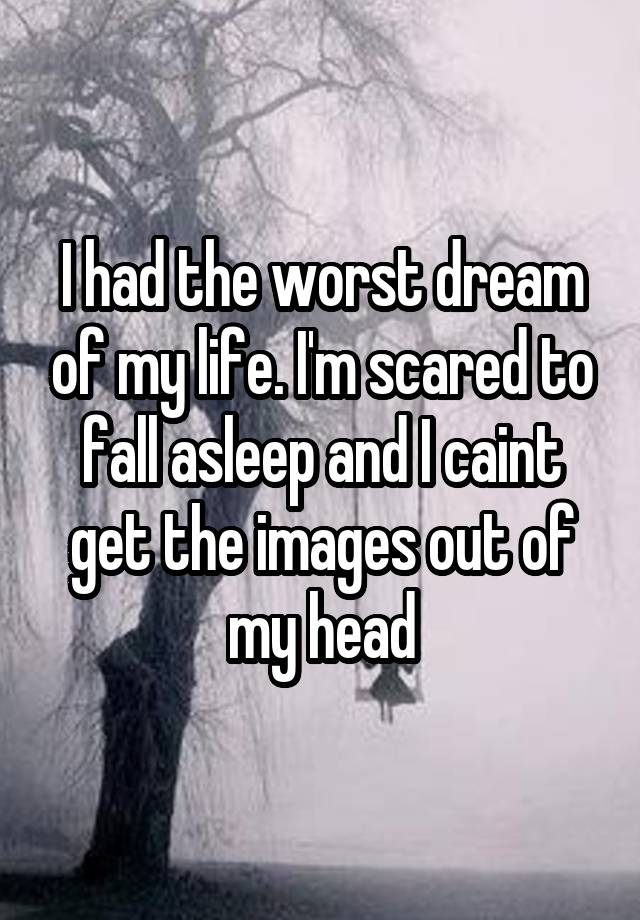 i-had-the-worst-dream-of-my-life-i-m-scared-to-fall-asleep-and-i-caint