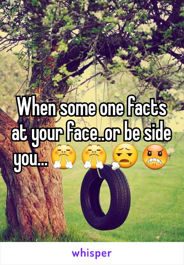 When some one facts at your face..or be side you...😤😤😧😠