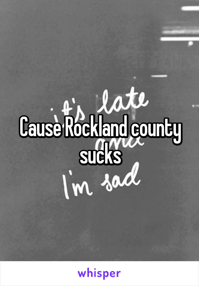 Cause Rockland county sucks