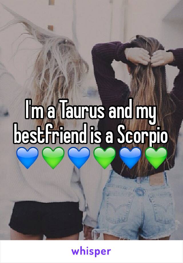 I'm a Taurus and my bestfriend is a Scorpio 💙💚💙💚💙💚