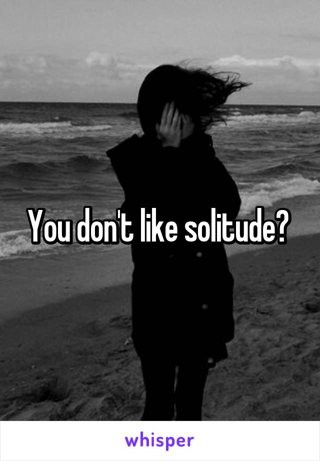 You don't like solitude? 