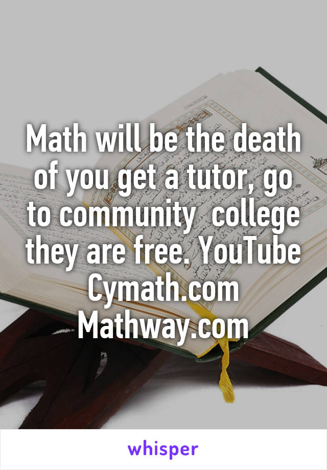 Math will be the death of you get a tutor, go to community  college they are free. YouTube
Cymath.com
Mathway.com