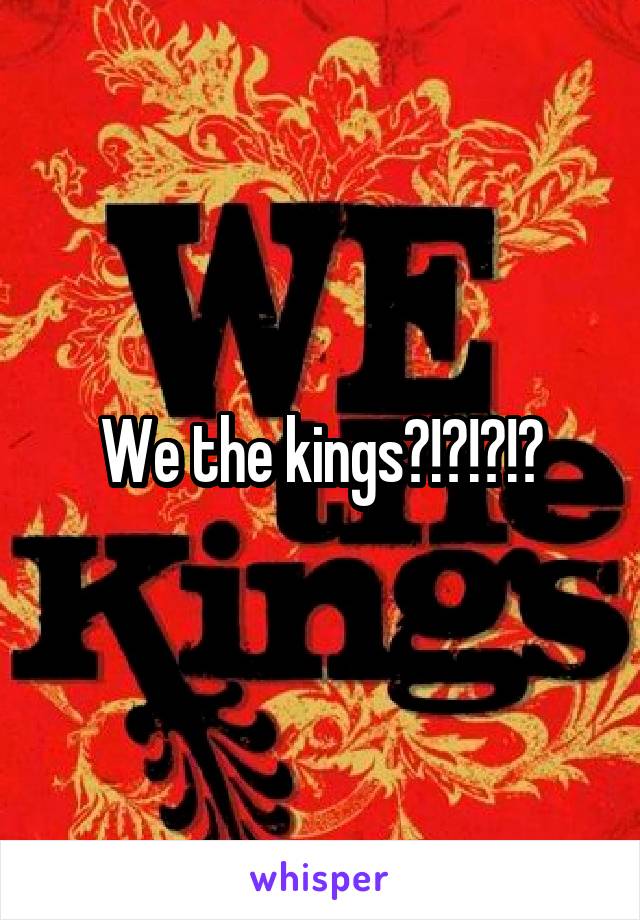 We the kings?!?!?!?