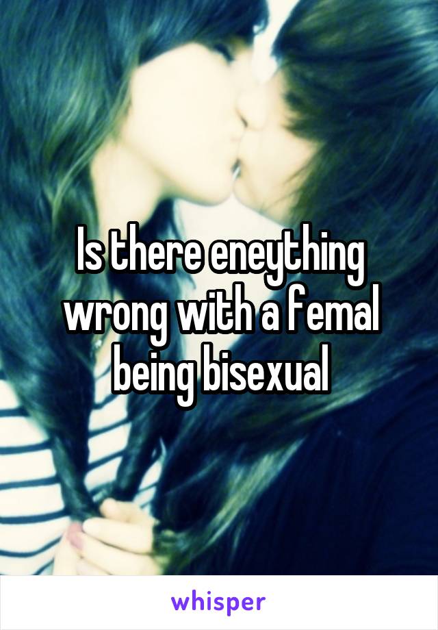 Is there eneything wrong with a femal being bisexual