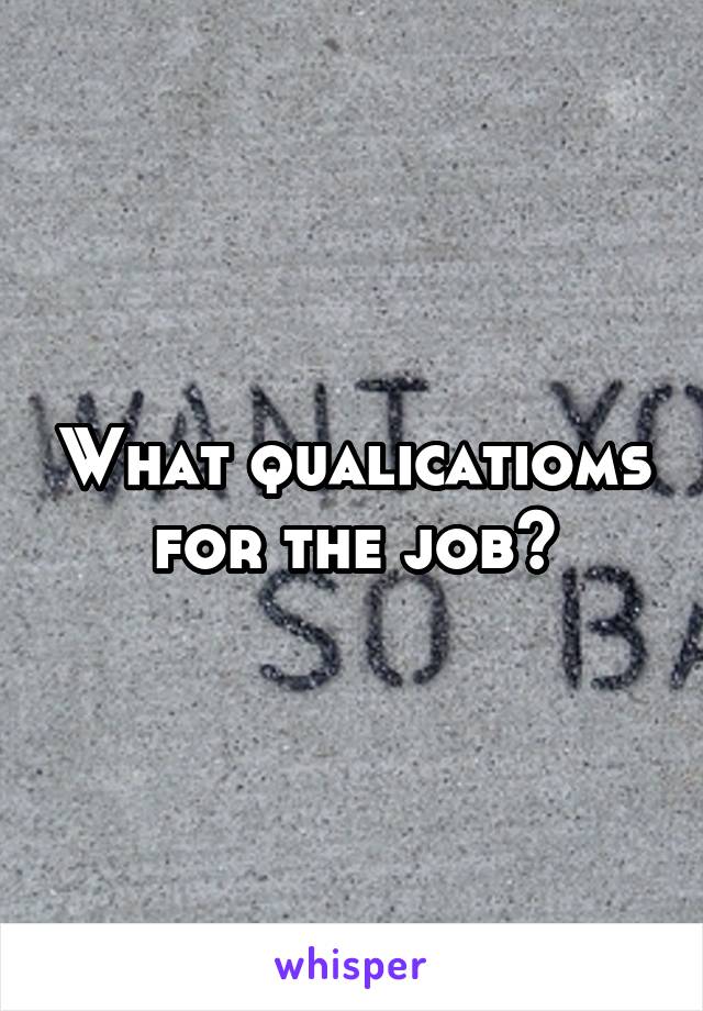 What qualicatioms for the job?