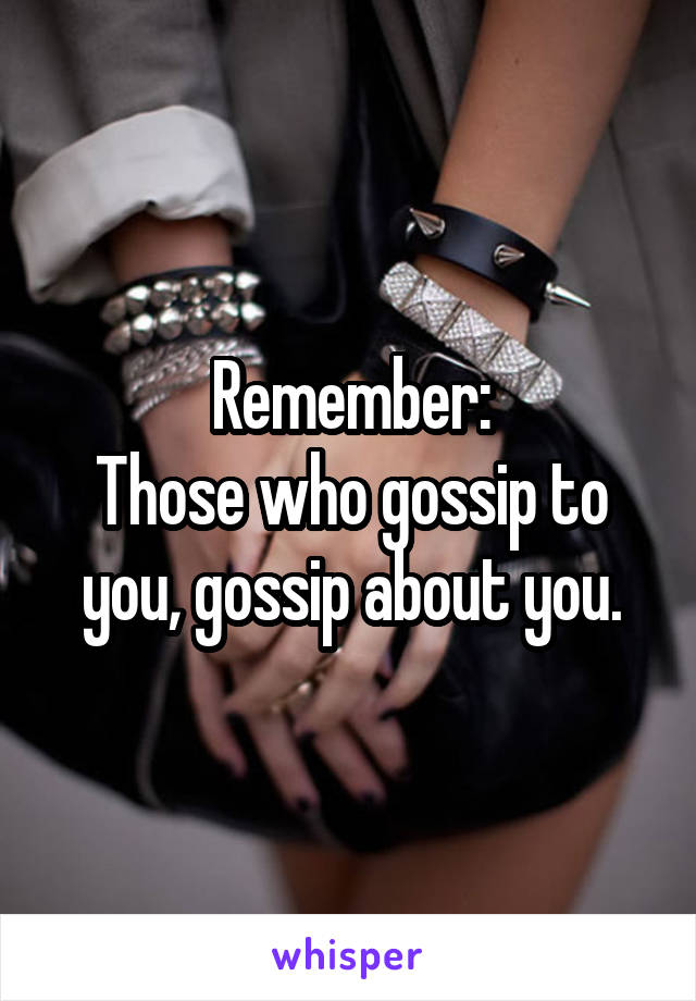 Remember:
Those who gossip to you, gossip about you.