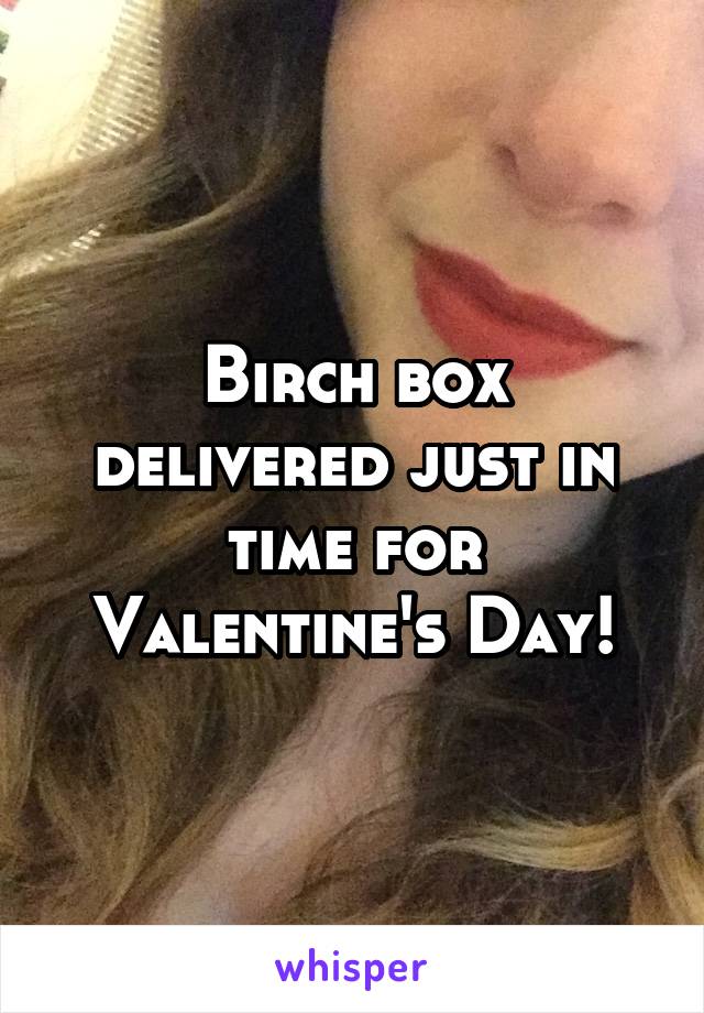 Birch box delivered just in time for Valentine's Day!